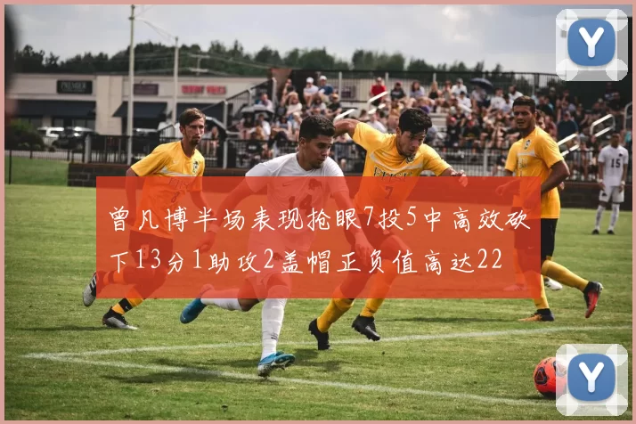 曾凡博半场表现抢眼7投5中高效砍下13分1助攻2盖帽正负值高达22