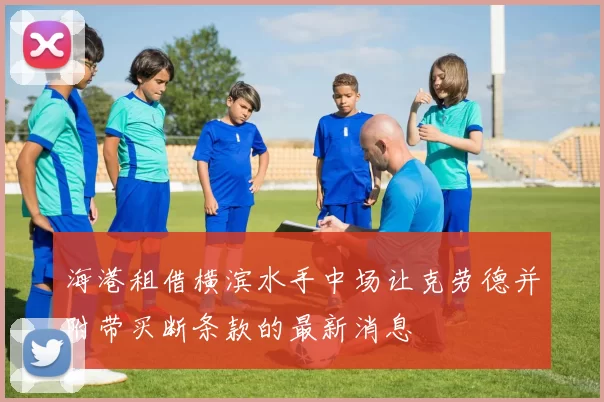 海港租借横滨水手中场让克劳德并附带买断条款的最新消息