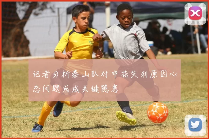 记者分析泰山队对申花失利原因心态问题或成关键隐患