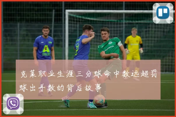 克莱职业生涯三分球命中数远超罚球出手数的背后故事