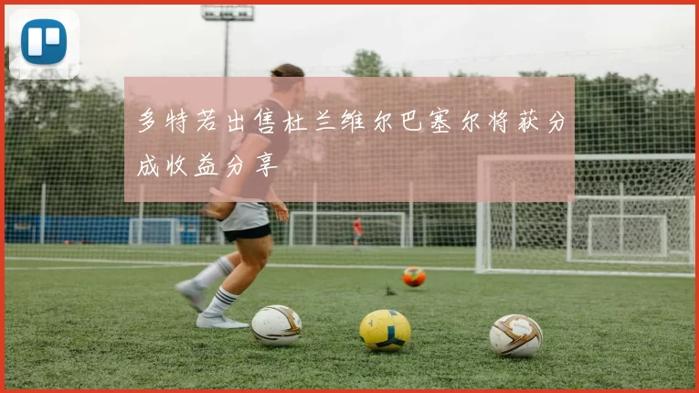 多特若出售杜兰维尔巴塞尔将获分成收益分享