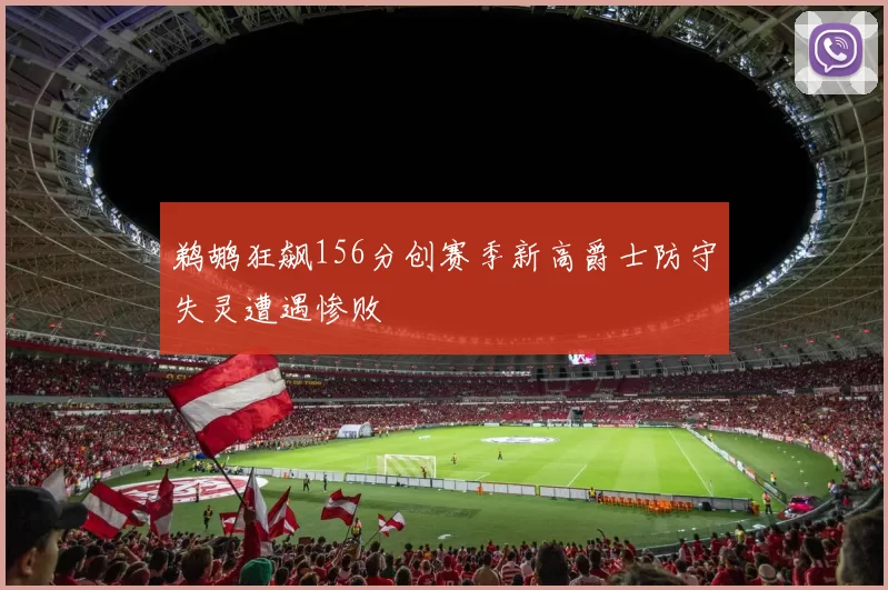 鹈鹕狂飙156分创赛季新高爵士防守失灵遭遇惨败