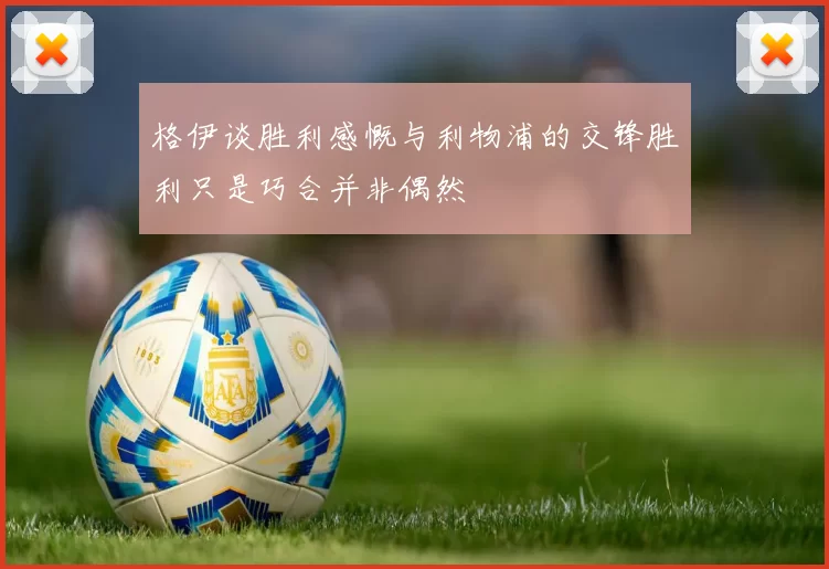 格伊谈胜利感慨与利物浦的交锋胜利只是巧合并非偶然