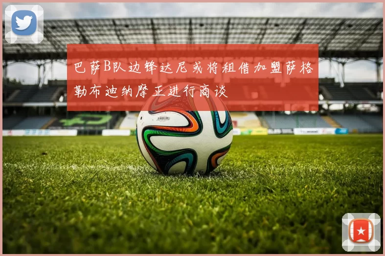 巴萨B队边锋达尼或将租借加盟萨格勒布迪纳摩正进行商谈