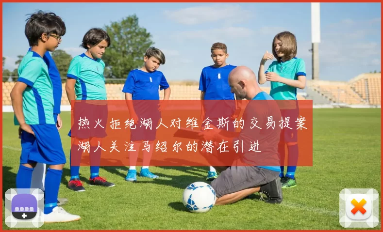 热火拒绝湖人对维金斯的交易提案湖人关注马绍尔的潜在引进