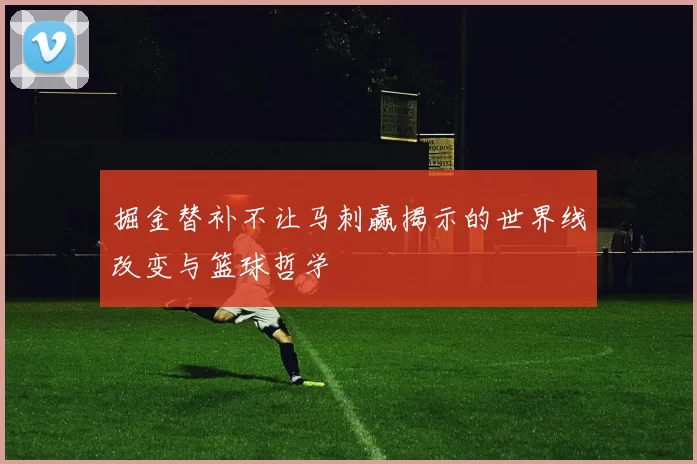 掘金替补不让马刺赢揭示的世界线改变与篮球哲学