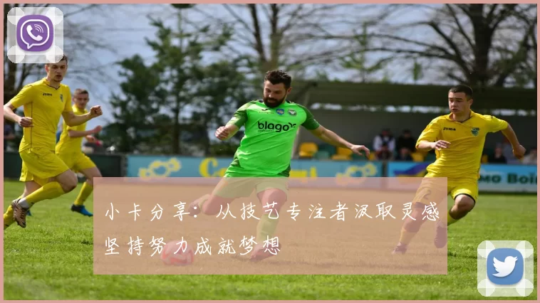 小卡分享：从技艺专注者汲取灵感坚持努力成就梦想